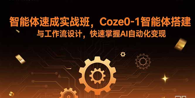 智能体速成实战班，Coze0-1智能体搭建与工作流设计，快速掌握AI自动化变现-创学资源站