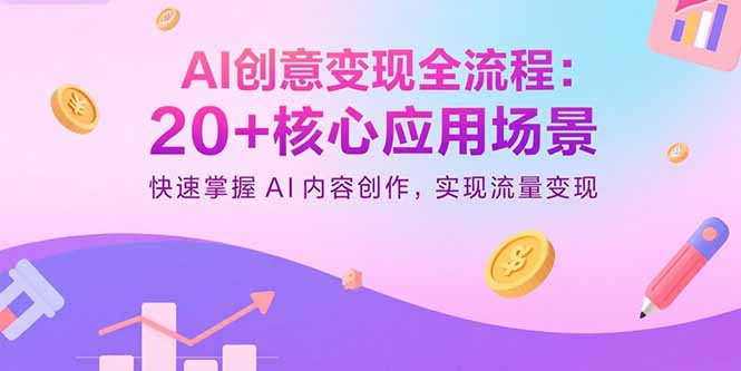 AI创意变现全流程：20+核心应用场景，快速掌握AI内容创作，实现流量变现-创学资源站