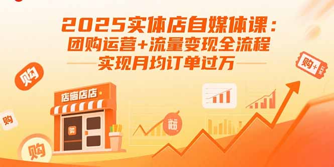 2025实体店自媒体课：团购运营+流量变现全流程，实现月均订单过万-创学资源站