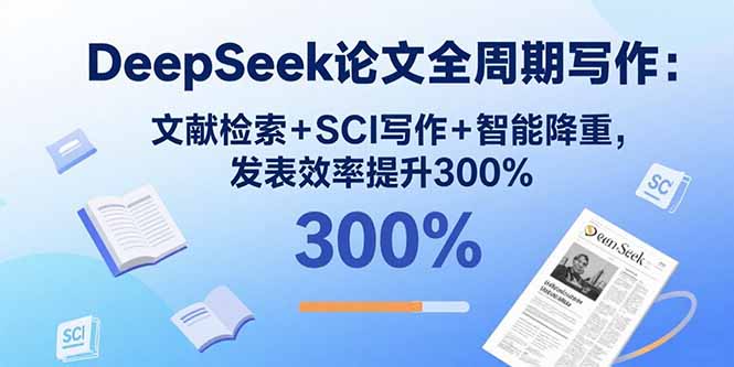 DeepSeek论文全周期写作：文献检索+SCI写作+智能降重，发表效率提升300%-创学资源站