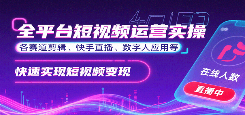 全平台短视频运营实操，各赛道剪辑、快手直播、数字人应用等，快速实现短视频变现-创学资源站