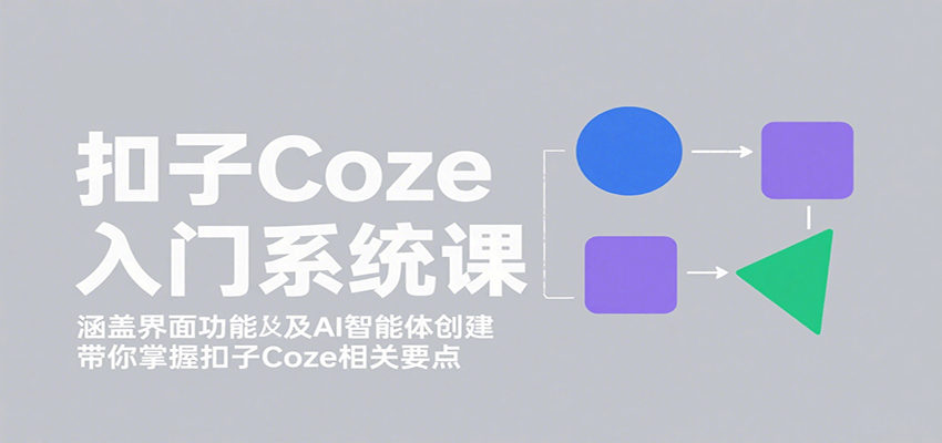 扣子Coze入门系统课：涵盖界面功能及AI智能体创建，带你掌握扣子Coze相关要点-创学资源站