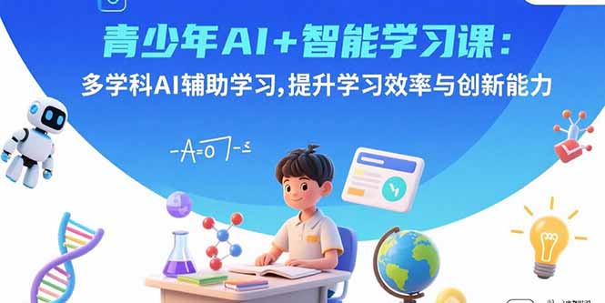 青少年AI+智能学习课：多学科AI辅助学习，提升学习效率与创新能力-创学资源站