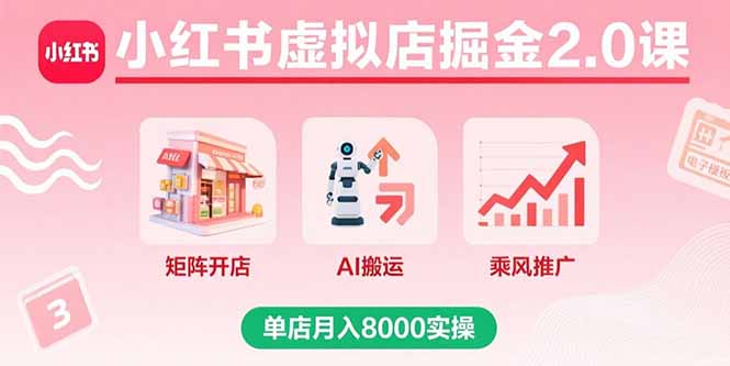 小红书虚拟店掘金2.0课,矩阵开店+AI搬运+乘风推广,单店月入8000实操-创学资源站