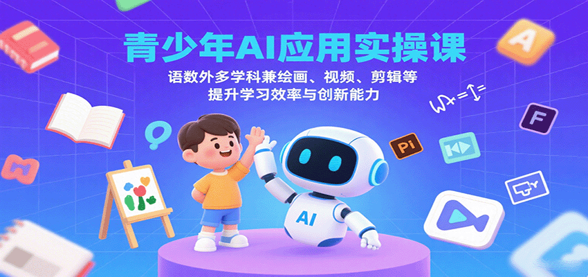 青少年AI应用实操课：语数外多学科兼绘画、视频、剪辑等提升学习效率与创新能力-创学资源站