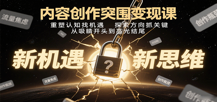内容创作突围变现课：重塑认知找机遇，探索方向抓关键，从吸睛开头到高光结尾-创学资源站