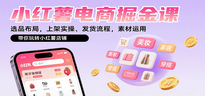 小红薯电商掘金课：选品布局，上架实操、发货流程，素材运用，带你玩转小红薯店铺-创学资源站