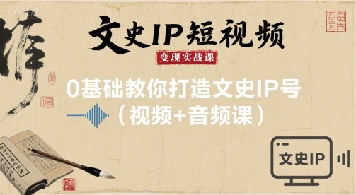 文史IP短视频变现实战课，0基础教你打造文史IP号(视频+音频课)-创学资源站