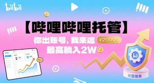 【哔哩哔哩托管】你出账号，我来运营，最高躺入2W【揭秘】-创学资源站
