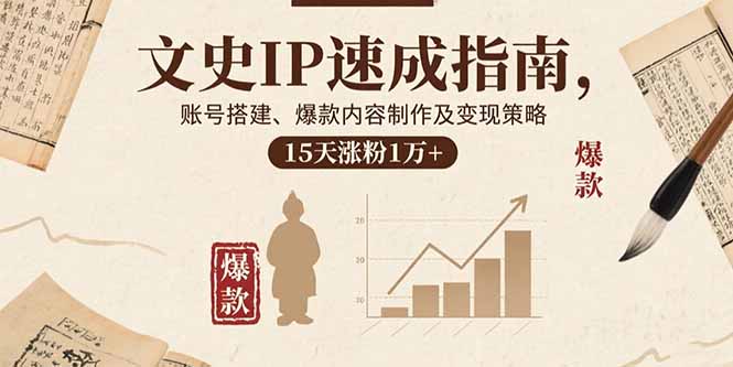 文史IP速成指南，账号搭建、爆款内容制作及变现策略，15天涨粉1万+-创学资源站