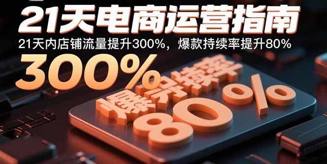 21天电商运营指南：21天内店铺流量提升300%，爆款持续率提升80%-创学资源站