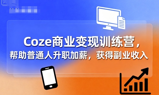 Coze商业变现训练营，帮助普通人升职加薪， 获得副业收入-创学资源站