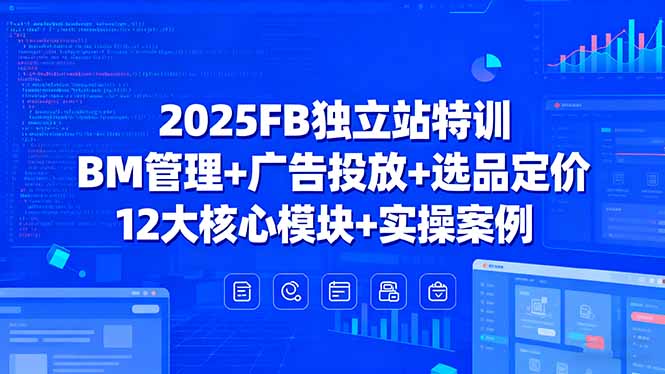 2025FB独立站特训，BM管理+广告投放+选品定价，12大核心模块+实操案例-创学资源站