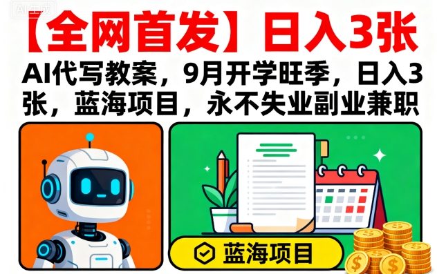【全网首发】AI代写教案，9月开学旺季，日入3张，蓝海项目，永不失业副业兼职-创学资源站