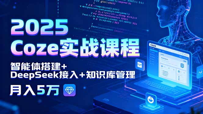 2025 Coze实战课程，智能体搭建+DeepSeek接入+知识库管理，月入5万-创学资源站