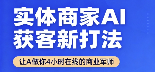 实体商家AI获客新打法【2025年9月】让AI做你24小时在线的商业军师，效率开挂，甩开盲目摸索-创学资源站