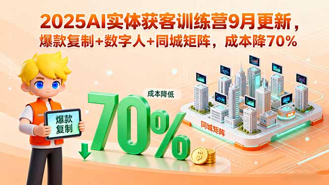 2025AI实体获客训练营9月更新，爆款复制+数字人+同城矩阵，成本降70%-创学资源站