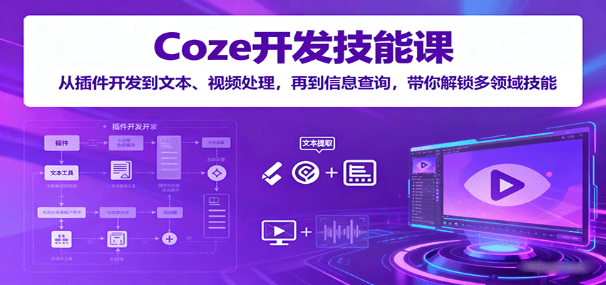 Coze开发技能课：从插件开发到文本、视频处理，再到信息查询，带你解锁多领域技能-创学资源站