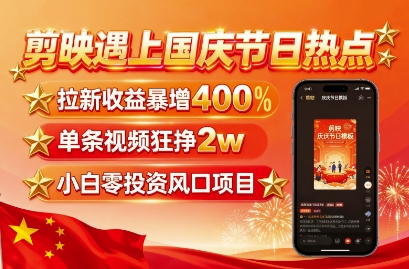 剪映遇上国庆热点，拉新收益暴增400%，单条视频狂挣2W+，无需剪辑基础，几分钟一条作品-创学资源站