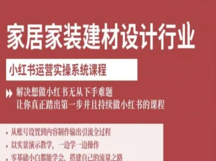 家居家装建材设计行业小红书运营实操系统课程，解决想做小红书无从下手难题让你真正踏出第一步-创学资源站