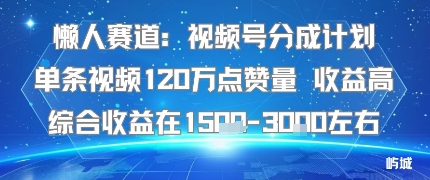 懒人赛道：视频号分成计划单条视频120W点赞量 收益高综合收益在1.5K左右-创学资源站
