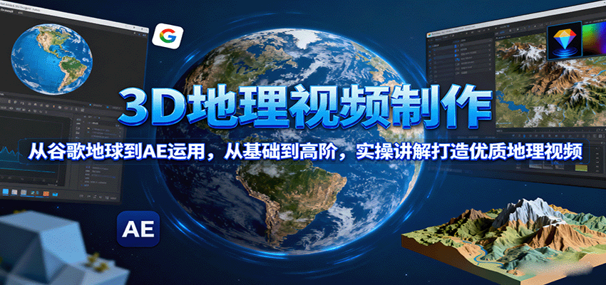 3D地理视频制作,从谷歌地球到AE运用,从基础到高阶,实操讲解打造优质地理视频-创学资源站