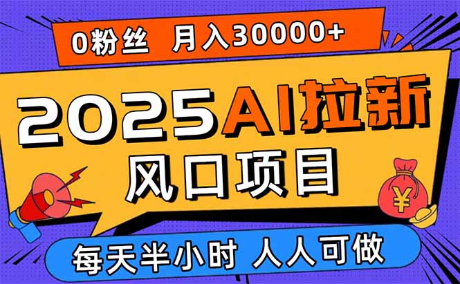 2025AI拉新风口项目，0粉0基础月入30000+新手小白轻松学会-创学资源站