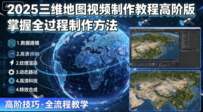 2025三维地图视频制作教程高阶版，掌握全过程制作方法-创学资源站