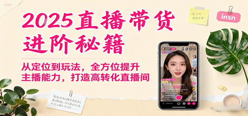 2025直播带货进阶秘籍,从定位到玩法,全方位提升主播能力,打造高转化直播间-创学资源站