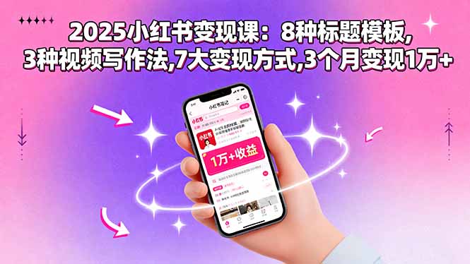 2025小红书变现课：8种标题模板,3种视频写作法,7大变现方式,3个月变现1万+-创学资源站