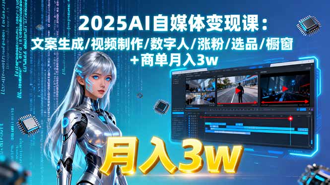 2025AI自媒体变现课:文案生成/视频制作/数字人/涨粉/选品/橱窗+商单月入3w-创学资源站