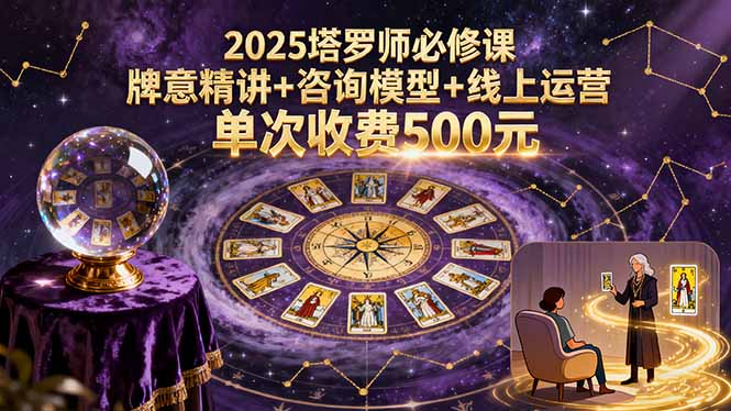 2025塔罗师必修课，牌意精讲+咨询模型+线上运营，单次收费500元-创学资源站