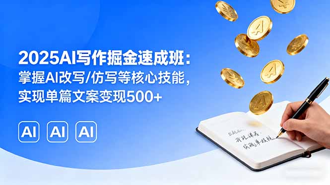 2025AI写作掘金速成班：掌握AI改写/仿写等核心技能，实现单篇文案变现500+-创学资源站