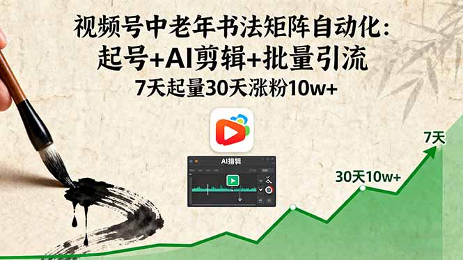 视频号中老年书法矩阵自动化：起号+AI剪辑+批量引流 7天起量30天涨粉10w+-创学资源站