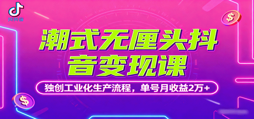 潮式无厘头抖音变现课，独创工业化生产流程，单号月收益2万+-创学资源站