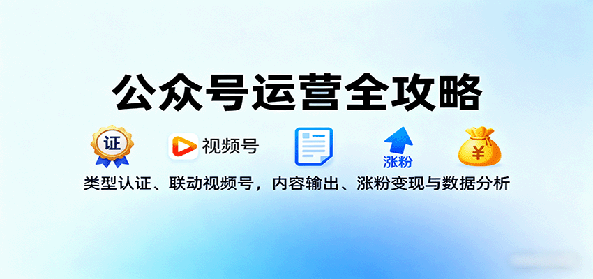 公众号运营全攻略：类型认证、联动视频号，内容输出、涨粉变现与数据分析-创学资源站