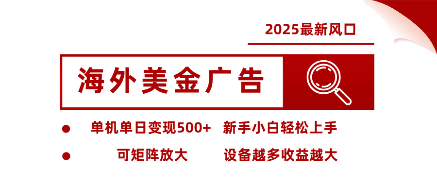 2025最新风口 海外美金广告 单机单日变现500+ 可矩阵放大 设备越多收…-创学资源站