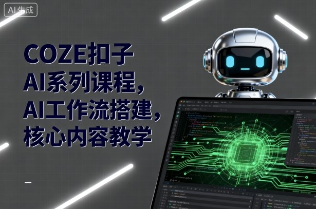 COZE扣子AI系列课程，AI工作流搭建，核心内容教学-创学资源站