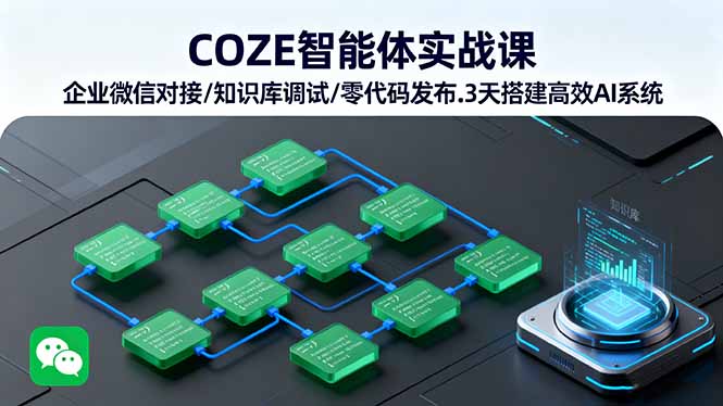 COZE智能体实战课 企业微信对接/知识库调试/零代码发布.3天搭建高效AI系统-创学资源站