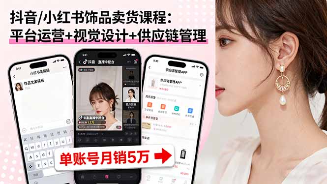 抖音/小红书饰品卖货课程：平台运营+视觉设计+供应链管理，单账号月销5万-创学资源站