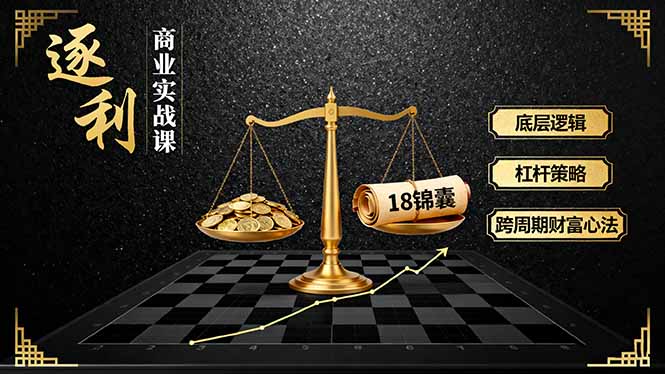《逐 利》商业实战课，底层逻辑、杠杆策略、18锦囊，跨周期财富心法-创学资源站