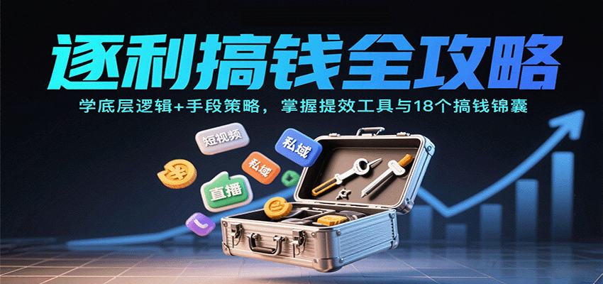 逐利搞钱全攻略：学底层逻辑+手段策略，掌握提效工具与18个搞钱锦囊-创学资源站