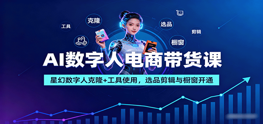 AI数字人电商带货课：星幻数字人克隆+工具使用，选品剪辑与橱窗开通-创学资源站