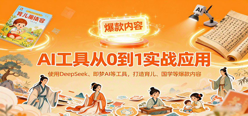 AI工具实战应用,零基础使用DeepSeek、即梦AI等打造育儿、国学等可变现的爆款作品-创学资源站