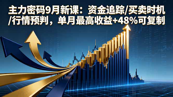 主力密码9月新课：资金追踪/买卖时机/行情预判，单月最高收益+48%可复制-创学资源站
