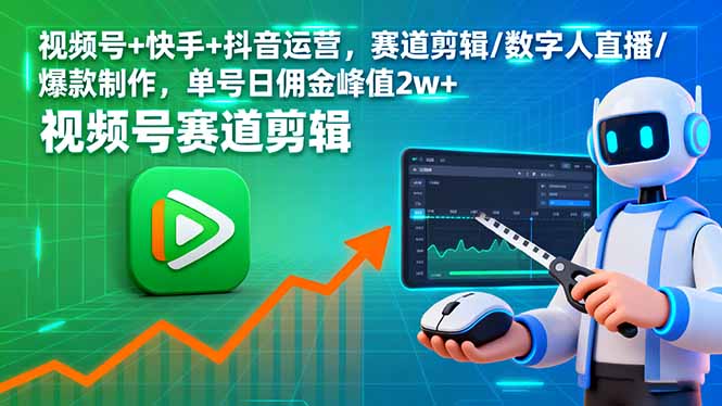 视频号+快手+抖音运营，赛道剪辑/数字人直播/爆款制作，单号日佣金峰值2w+-创学资源站