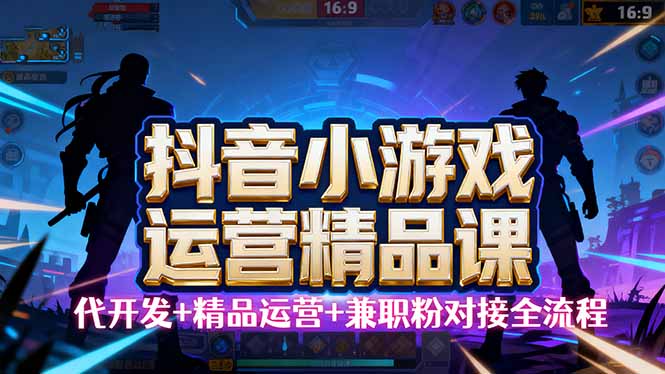 【抖音小游戏精品运营课】小白也可以操作，从0开始学小游戏运营，操作…-创学资源站