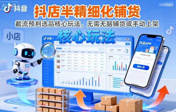 抖店半精细化铺货，截流预判选品核心玩法，无需无脑铺货或手动上架(更新9月)-创学资源站