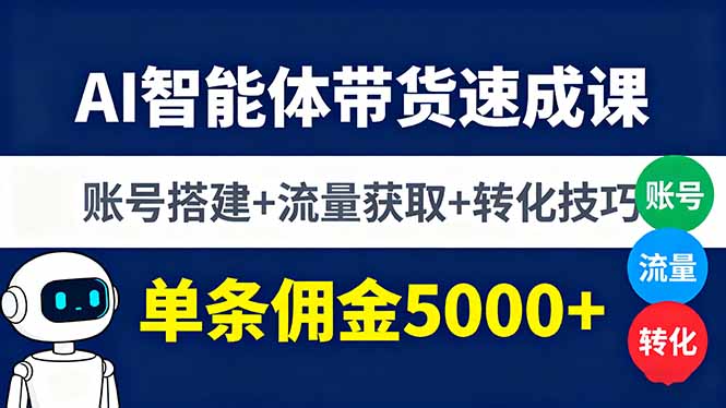 AI智能体带货速成课，账号搭建+流量获取+转化技巧，单条佣金5000+-创学资源站