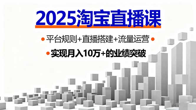2025淘宝直播课，平台规则+直播搭建+流量运营，首播GMV破3万-创学资源站